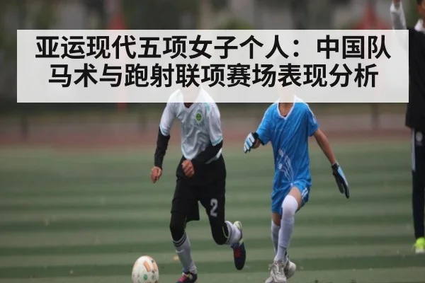 亚运现代五项女子个人：中国队马术与跑射联项赛场表现分析